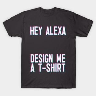 Hey Alexa - Design Me A T-Shirt T-Shirt